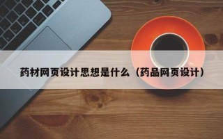 钦州药材网页设计思想是什么（药品网页设计）